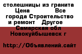 столешницы из гранита › Цена ­ 17 000 - Все города Строительство и ремонт » Другое   . Самарская обл.,Новокуйбышевск г.